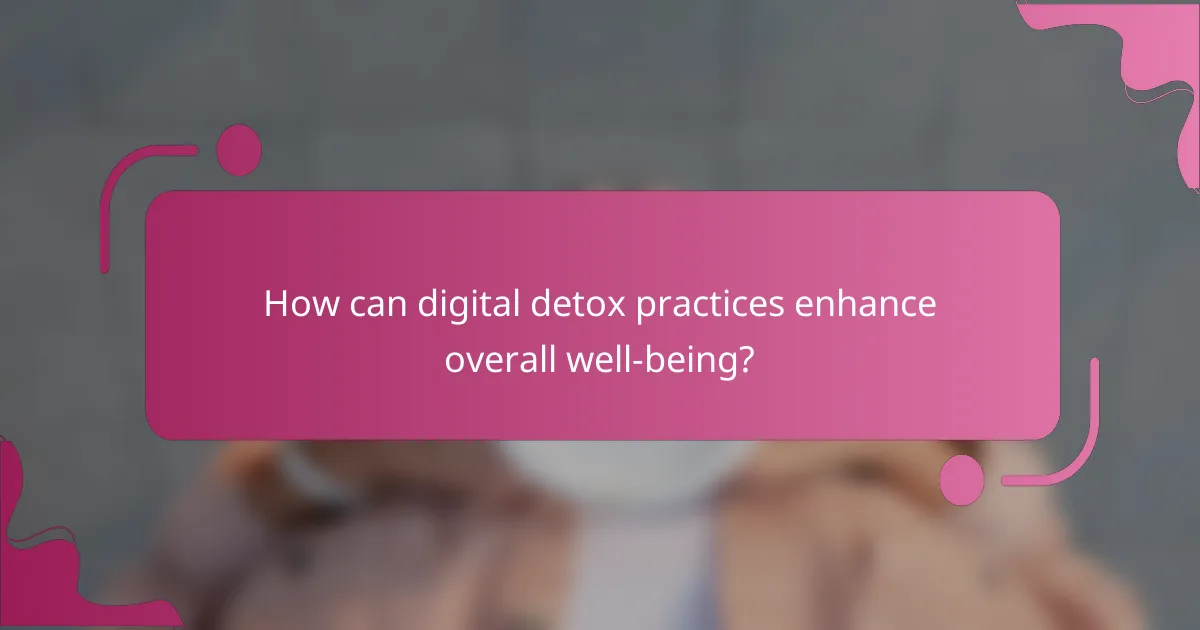 How can digital detox practices enhance overall well-being?