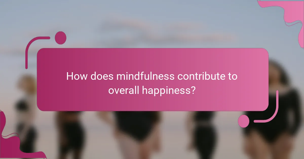 How does mindfulness contribute to overall happiness?