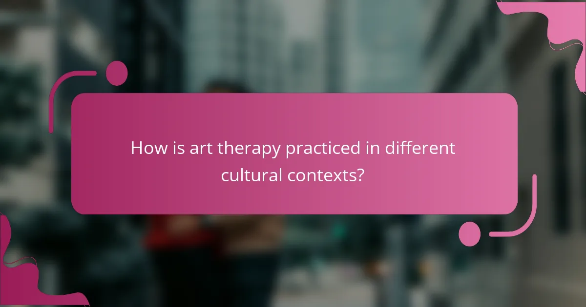 How is art therapy practiced in different cultural contexts?