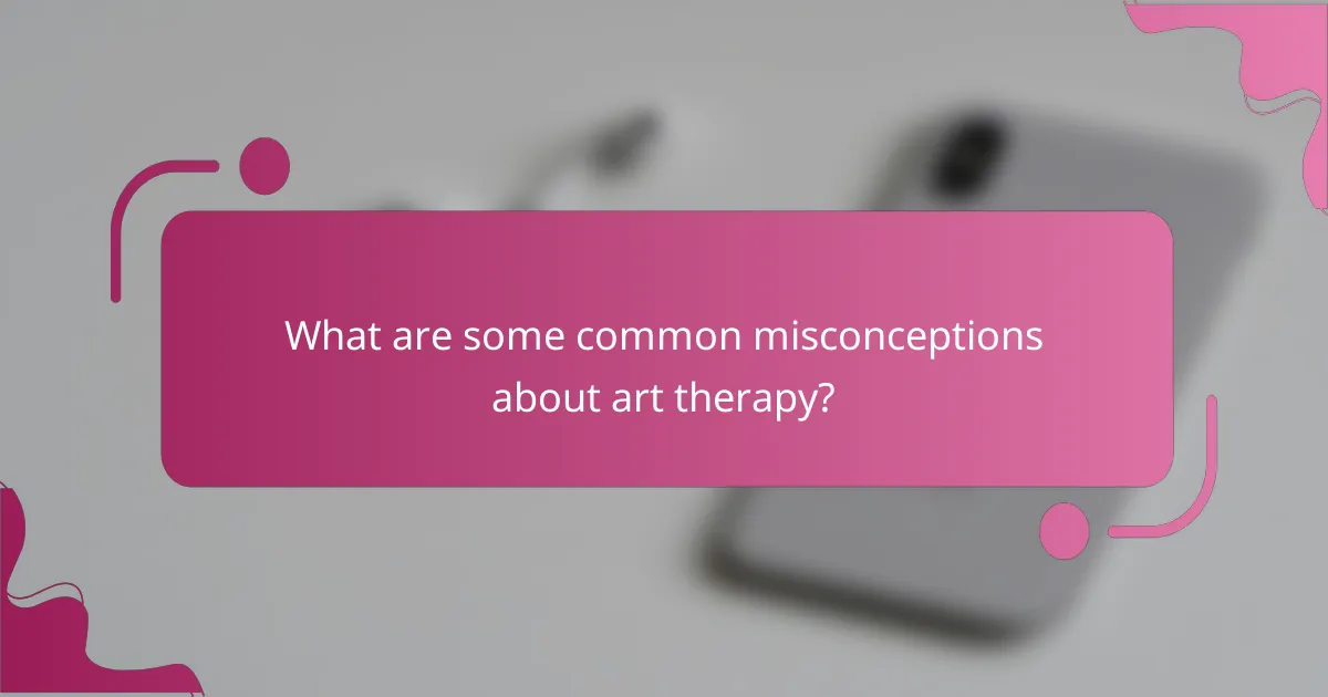 What are some common misconceptions about art therapy?