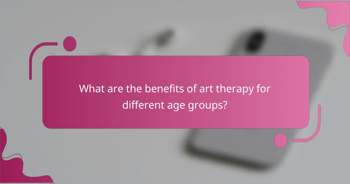 What are the benefits of art therapy for different age groups?