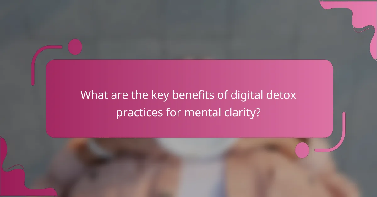 What are the key benefits of digital detox practices for mental clarity?