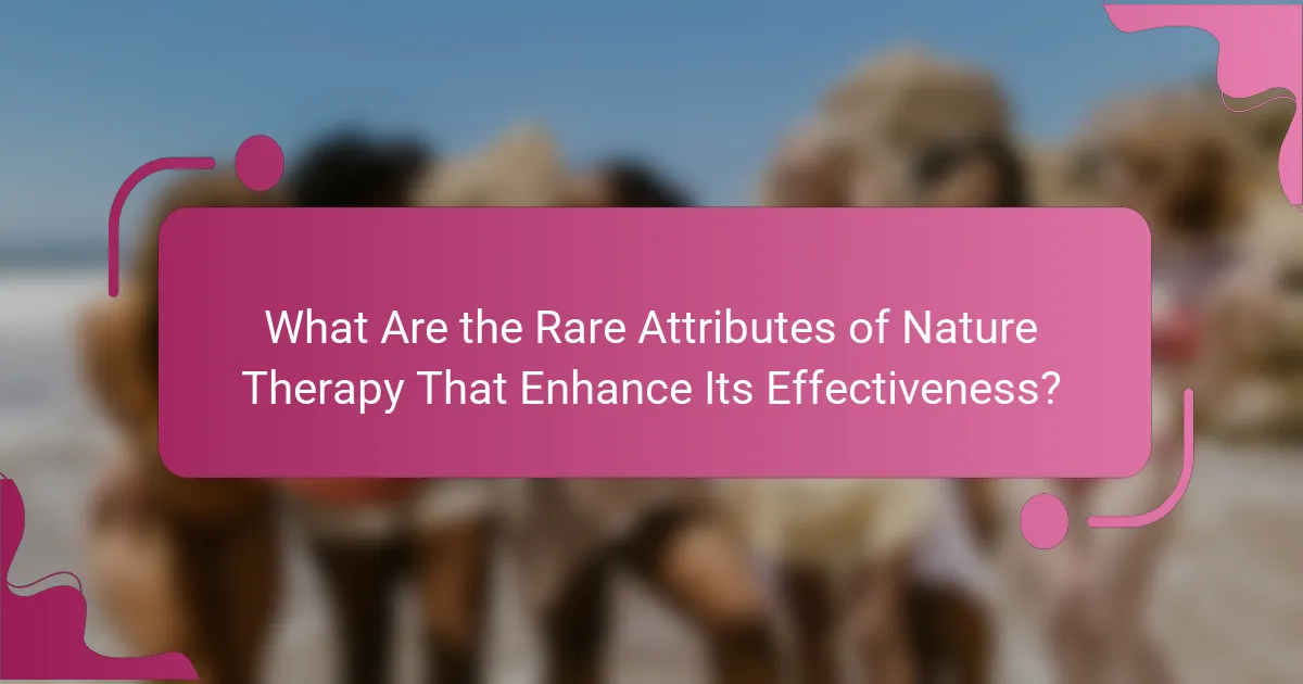 What Are the Rare Attributes of Nature Therapy That Enhance Its Effectiveness?