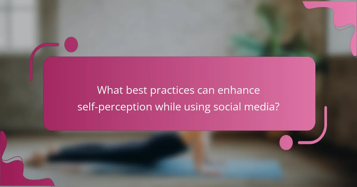 What best practices can enhance self-perception while using social media?
