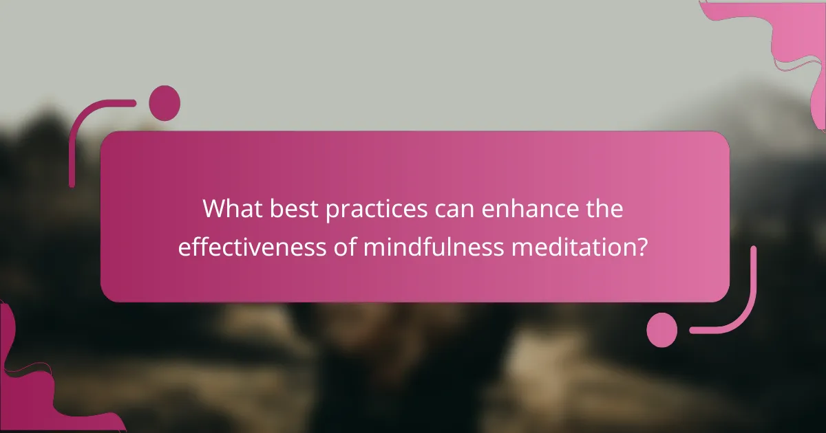 What best practices can enhance the effectiveness of mindfulness meditation?