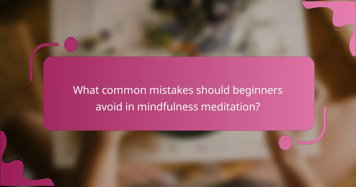 What common mistakes should beginners avoid in mindfulness meditation?