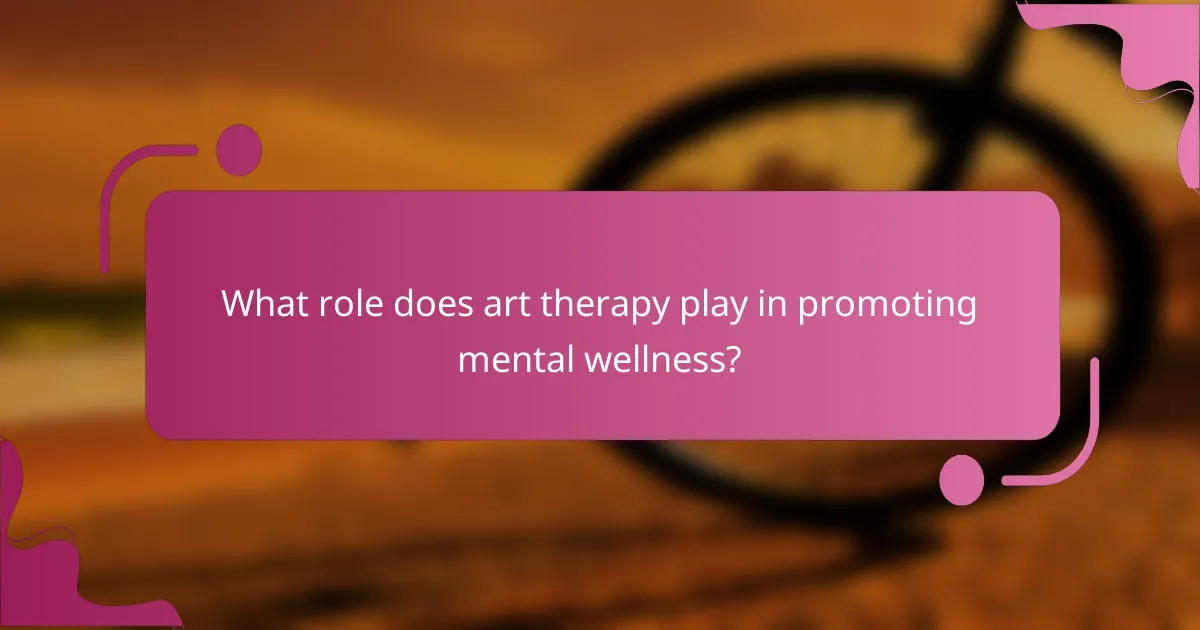 What role does art therapy play in promoting mental wellness?