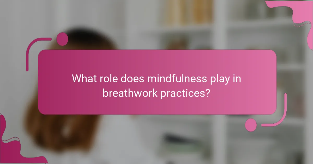 What role does mindfulness play in breathwork practices?