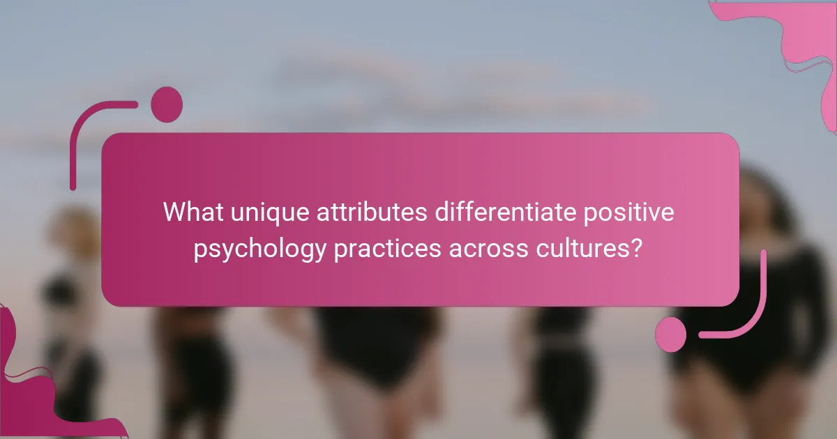What unique attributes differentiate positive psychology practices across cultures?