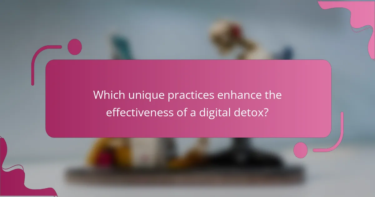 Which unique practices enhance the effectiveness of a digital detox?